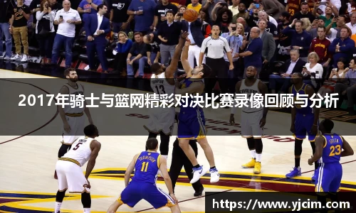 2017年骑士与篮网精彩对决比赛录像回顾与分析