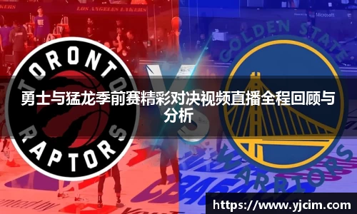 勇士与猛龙季前赛精彩对决视频直播全程回顾与分析